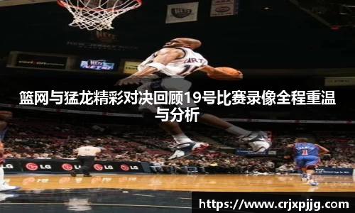 篮网与猛龙精彩对决回顾19号比赛录像全程重温与分析